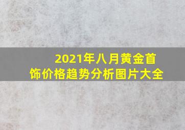 2021年八月黄金首饰价格趋势分析图片大全