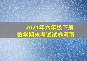 2021年六年级下册数学期末考试试卷河南