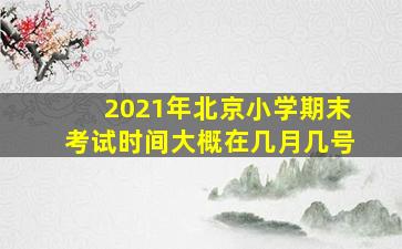 2021年北京小学期末考试时间大概在几月几号