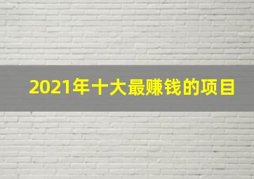 2021年十大最赚钱的项目