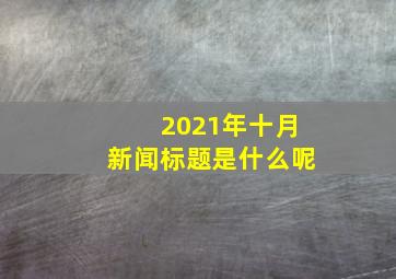 2021年十月新闻标题是什么呢