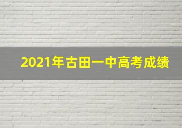 2021年古田一中高考成绩