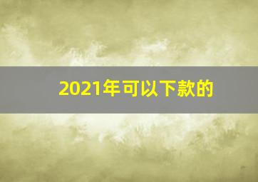 2021年可以下款的