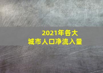 2021年各大城市人口净流入量