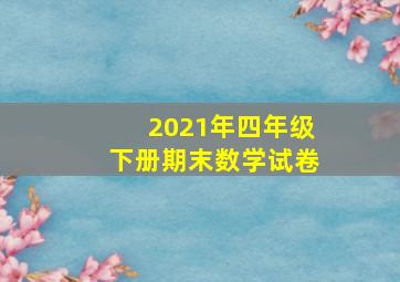 2021年四年级下册期末数学试卷