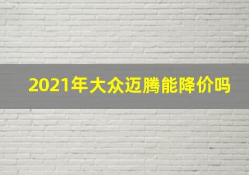 2021年大众迈腾能降价吗