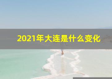 2021年大连是什么变化