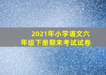 2021年小学语文六年级下册期末考试试卷