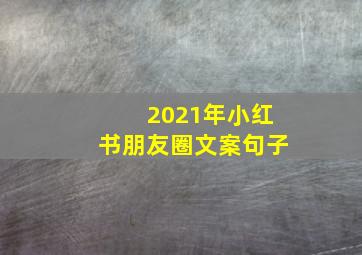 2021年小红书朋友圈文案句子