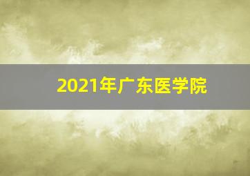 2021年广东医学院