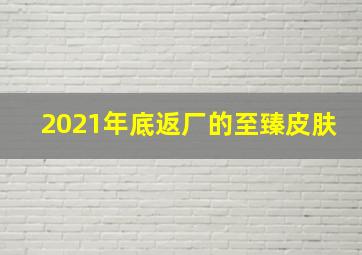 2021年底返厂的至臻皮肤