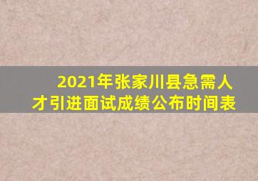 2021年张家川县急需人才引进面试成绩公布时间表