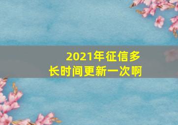 2021年征信多长时间更新一次啊