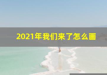 2021年我们来了怎么画