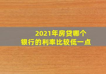 2021年房贷哪个银行的利率比较低一点