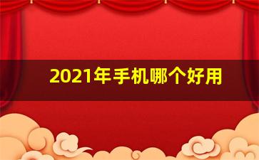 2021年手机哪个好用