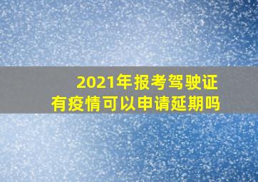 2021年报考驾驶证有疫情可以申请延期吗