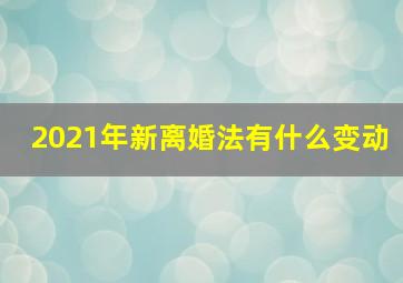 2021年新离婚法有什么变动