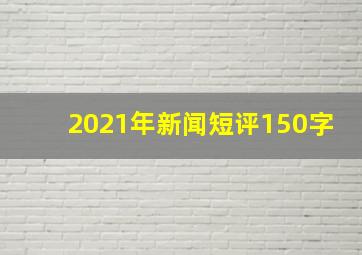 2021年新闻短评150字