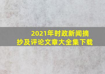 2021年时政新闻摘抄及评论文章大全集下载