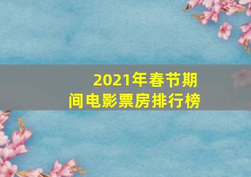 2021年春节期间电影票房排行榜