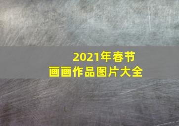 2021年春节画画作品图片大全