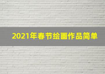 2021年春节绘画作品简单