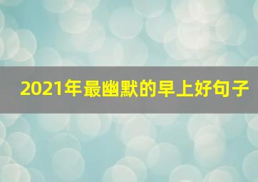 2021年最幽默的早上好句子