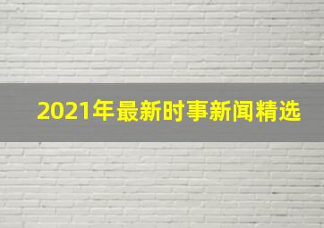 2021年最新时事新闻精选