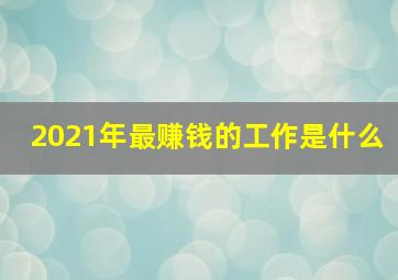 2021年最赚钱的工作是什么