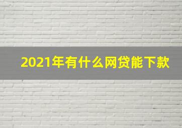 2021年有什么网贷能下款