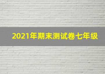 2021年期末测试卷七年级