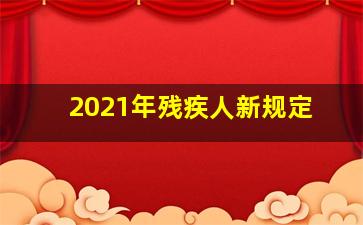 2021年残疾人新规定