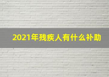 2021年残疾人有什么补助