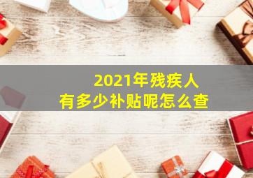 2021年残疾人有多少补贴呢怎么查