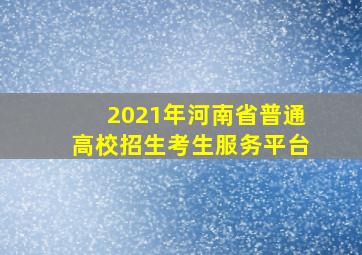 2021年河南省普通高校招生考生服务平台