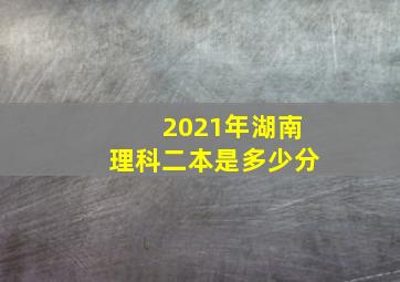 2021年湖南理科二本是多少分