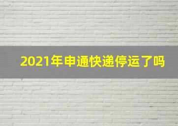 2021年申通快递停运了吗