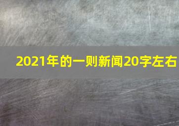 2021年的一则新闻20字左右