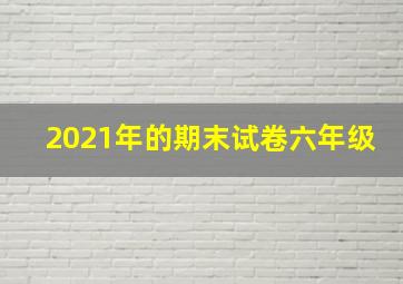 2021年的期末试卷六年级