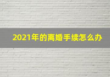 2021年的离婚手续怎么办