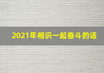 2021年相识一起奋斗的话