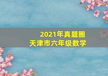 2021年真题圈天津市六年级数学