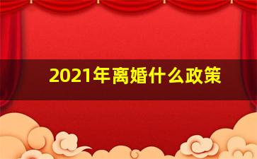 2021年离婚什么政策