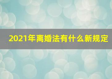 2021年离婚法有什么新规定