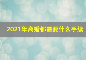 2021年离婚都需要什么手续