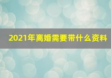 2021年离婚需要带什么资料