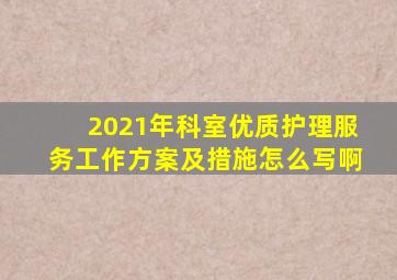 2021年科室优质护理服务工作方案及措施怎么写啊