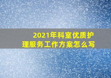 2021年科室优质护理服务工作方案怎么写