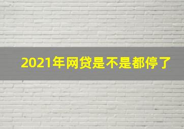 2021年网贷是不是都停了